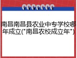 南昌南昌县农业中专学校哪年成立("南昌农校成立年")