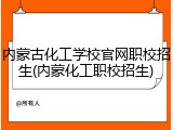 内蒙古化工学校官网职校招生(内蒙化工职校招生)