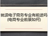 就读电子商务专业有前途吗(电商专业前景如何)