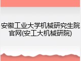 安徽工业大学机械研究生院官网(安工大机械研院)