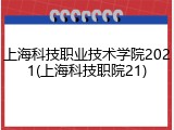 上海科技职业技术学院2021(上海科技职院21)