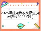 2025福建龙岩农校招生(龙岩农校2025招生)