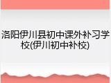 洛阳伊川县初中课外补习学校(伊川初中补校)