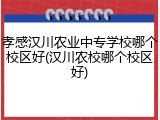 孝感汉川农业中专学校哪个校区好(汉川农校哪个校区好)