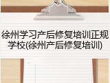 徐州学习产后修复培训正规学校(徐州产后修复培训)