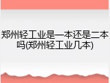 郑州轻工业是一本还是二本吗(郑州轻工业几本)