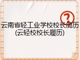 云南省轻工业学校校长简历(云轻校校长履历)