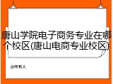唐山学院电子商务专业在哪个校区(唐山电商专业校区)