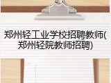 郑州轻工业学校招聘教师(郑州轻院教师招聘)