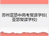 苏州亚瑟中高考复读学校(亚瑟复读学校)