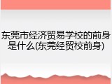 东莞市经济贸易学校的前身是什么(东莞经贸校前身)