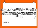 秦皇岛卢龙县数控学校哪家好技校招生(卢龙数控技校招生)