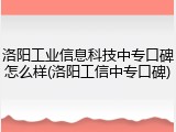 洛阳工业信息科技中专口碑怎么样(洛阳工信中专口碑)