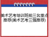美术艺考培训班前三名重点推荐(美术艺考三强推荐)