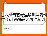 江西播音艺考生培训冲刺班推荐(江西播音艺考冲刺班)