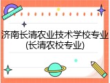济南长清农业技术学校专业(长清农校专业)