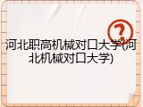 河北职高机械对口大学(河北机械对口大学)