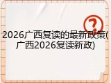 2026广西复读的最新政策(广西2026复读新政)