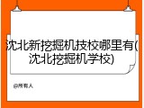 沈北新挖掘机技校哪里有(沈北挖掘机学校)