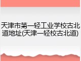 天津市第一轻工业学校古北道地址(天津一轻校古北道)
