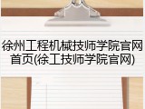 徐州工程机械技师学院官网首页(徐工技师学院官网)