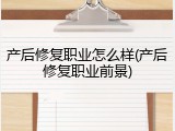 产后修复职业怎么样(产后修复职业前景)