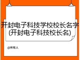 开封电子科技学校校长名字(开封电子科技校长名)