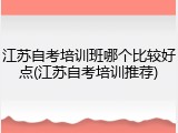 江苏自考培训班哪个比较好点(江苏自考培训推荐)