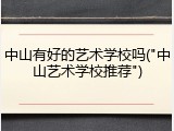 中山有好的艺术学校吗("中山艺术学校推荐")