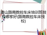 唐山路南数控车床培训班技校哪家好(路南数控车床技校)