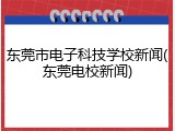 东莞市电子科技学校新闻(东莞电校新闻)