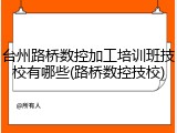 台州路桥数控加工培训班技校有哪些(路桥数控技校)