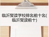 临沂复读学校排名前十名(临沂复读前十)