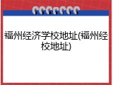 福州经济学校地址(福州经校地址)