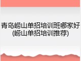 青岛崂山单招培训班哪家好(崂山单招培训推荐)