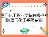 厦门化工职业学院有哪些专业(厦门化工学院专业)