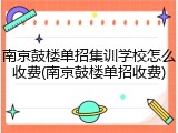南京鼓楼单招集训学校怎么收费(南京鼓楼单招收费)