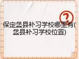 保定蠡县补习学校哪里有(蠡县补习学校位置)