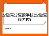 安徽高分复读学校(安徽复读名校)