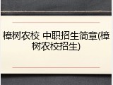 樟树农校 中职招生简章(樟树农校招生)