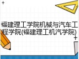 福建理工学院机械与汽车工程学院(福建理工机汽学院)