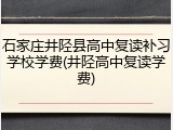 石家庄井陉县高中复读补习学校学费(井陉高中复读学费)