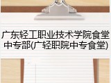 广东轻工职业技术学院食堂中专部(广轻职院中专食堂)
