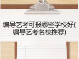 编导艺考可报哪些学校好(编导艺考名校推荐)