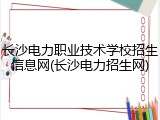 长沙电力职业技术学校招生信息网(长沙电力招生网)