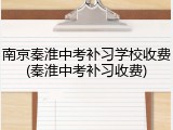 南京秦淮中考补习学校收费(秦淮中考补习收费)
