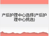 产后护理中心选择(产后护理中心挑选)