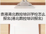 贵港港北数控培训学校怎么报名(港北数控培训报名)