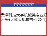 天津科技大学机械类专业好不好(天科大机械专业如何)