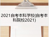 2021自考本科学校(自考本科院校2021)